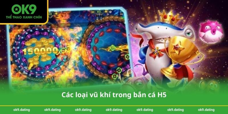 Bắn cá H5 tại OK9 – Trải nghiệm giải trí và nhận thưởng lớn 3 Các loại vũ khí trong bắn cá H5