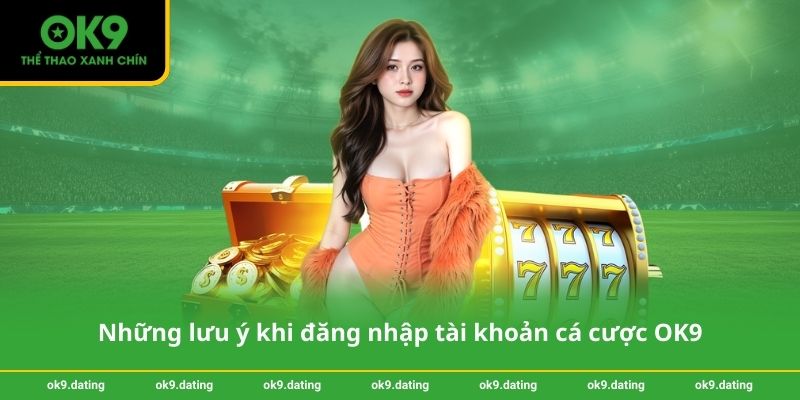 Đăng nhập OK9 - Truy cập nhanh chỉ với một cú nhấp 4 Những lưu ý khi đăng nhập tài khoản cá cược OK9